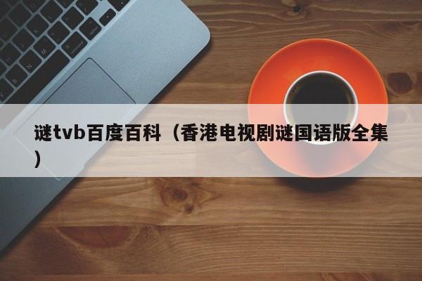 谜tvb百度百科（香港电视剧谜国语版全集）