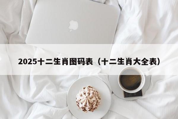 2025十二生肖图码表（十二生肖大全表）