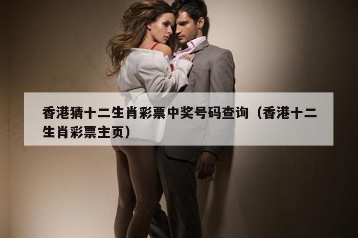 香港猜十二生肖彩票中奖号码查询（香港十二生肖彩票主页）