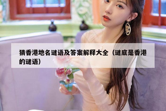 猜香港地名谜语及答案解释大全（谜底是香港的谜语）