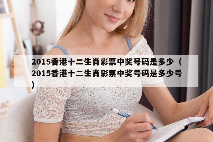 2015香港十二生肖彩票中奖号码是多少（2015香港十二生肖彩票中奖号码是多少号）