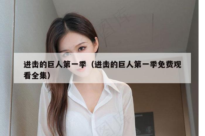 进击的巨人第一季（进击的巨人第一季免费观看全集）