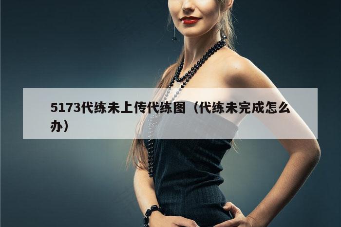 5173代练未上传代练图（代练未完成怎么办）