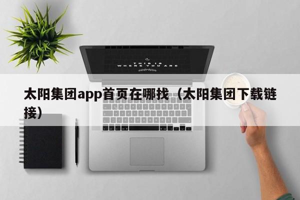 太阳集团app首页在哪找（太阳集团下载链接）