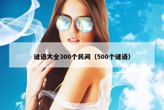 谜语大全300个民间（500个谜语）