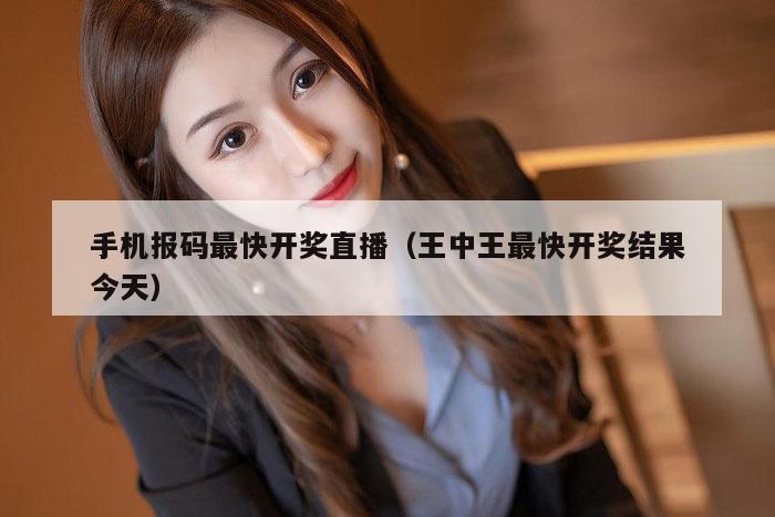 手机报码最快开奖直播（王中王最快开奖结果今天）