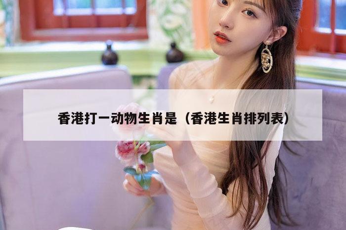香港打一动物生肖是（香港生肖排列表）